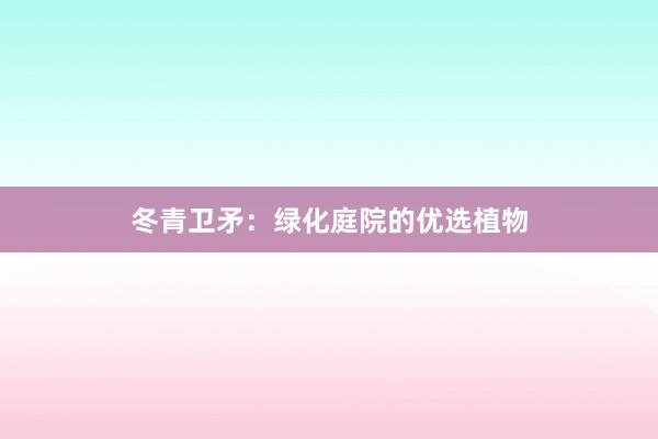冬青卫矛：绿化庭院的优选植物