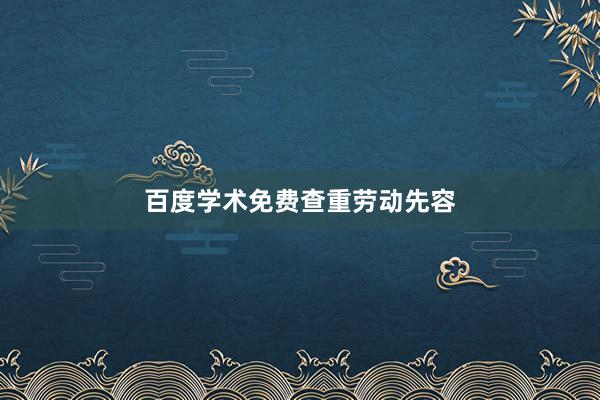 百度学术免费查重劳动先容